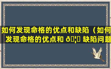 如何发现命格的优点和缺陷（如何发现命格的优点和 🦄 缺陷问题）